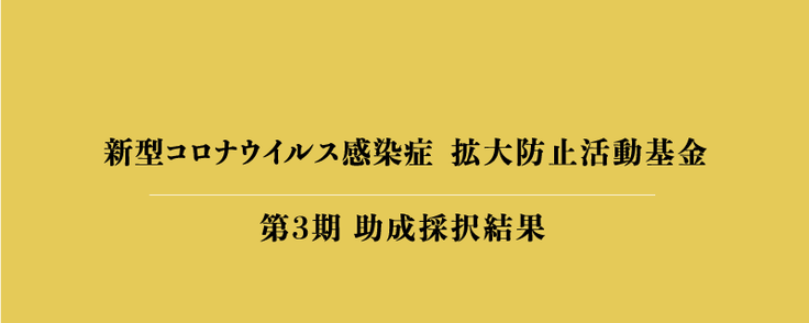 「新型コロナウイルス感染症：拡大防止活動基金」第３期助成先　採択結果のお知らせ